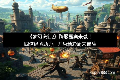 《梦幻诛仙2》跨服嘉宾来袭!四倍经验助力,开启精彩周末冒险